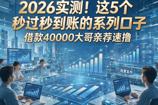 2026实测！这5个秒过秒到账的系列口子，借款40000大哥亲荐速撸