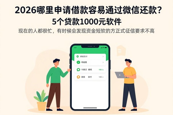 2026哪里申请借款容易通过微信还款？这5个贷款1000元软件对征信要求不高