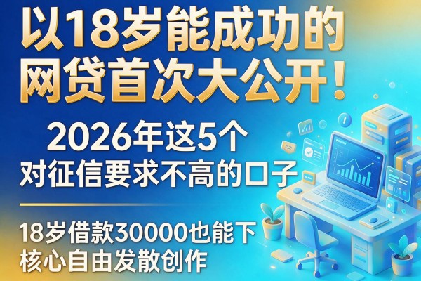 18岁能成功的网贷首次大公开！2026年这5个对征信要求不高的口子，18岁借款30000也能下