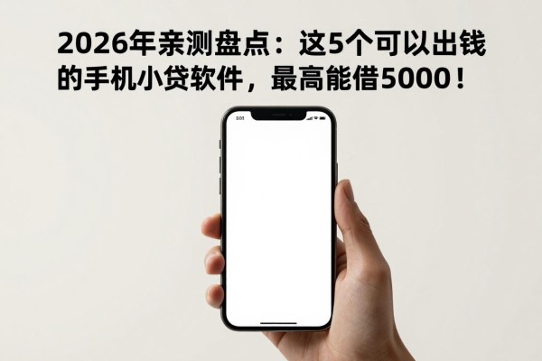 2026年亲测盘点：这5个可以出钱的手机小贷软件，最高能借5000！