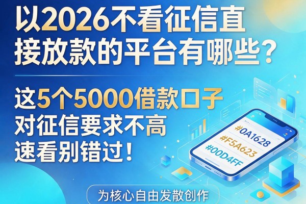 2026不看征信直接放款的平台有哪些?这5个5000借款口子对征信要求不高,速看别错过!