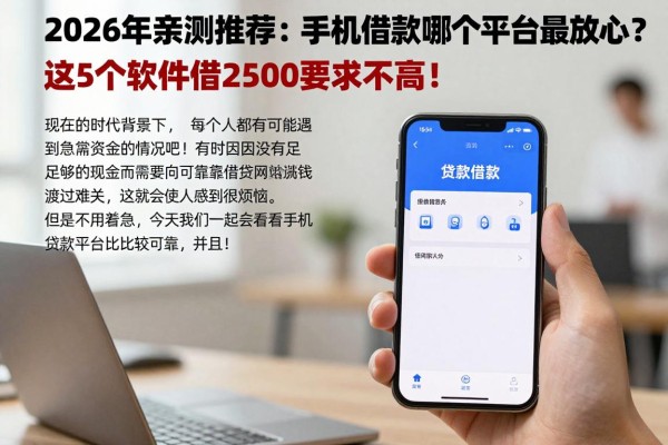 2026年亲测推荐：手机借款哪个平台最放心？这5个软件借2500要求不高！