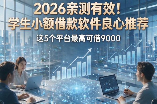 2026亲测有效!学生小额借款软件良心推荐,这5个平台最高可借9000