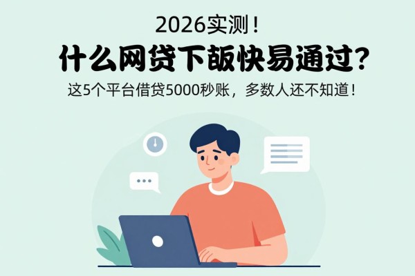 2026实测！什么网贷下款快易通过？这5个平台借款5000秒到账，多数人还不知道！