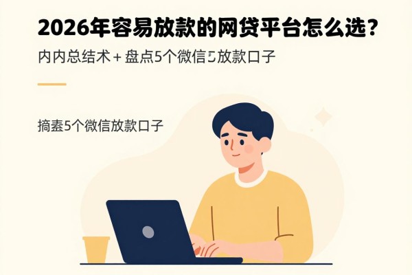 2026年容易放款的网贷平台怎么选？内行总结术+盘点5个微信放款口子