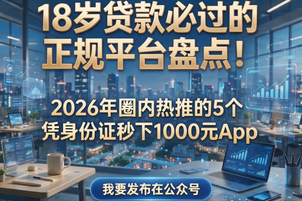 18岁贷款必过的正规平台盘点：2026年圈内热推的5个凭身份证秒下1000元App