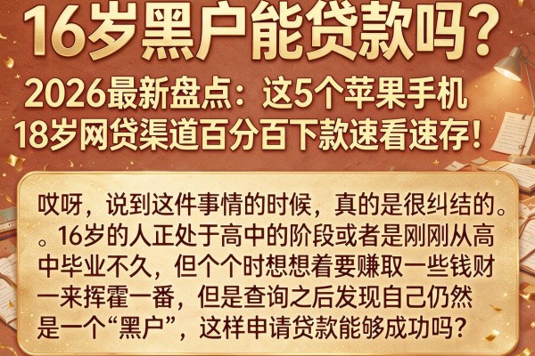 16岁黑户能贷款吗？2026最新盘点：这5个苹果手机18岁网贷渠道百分百下款速看速存！
