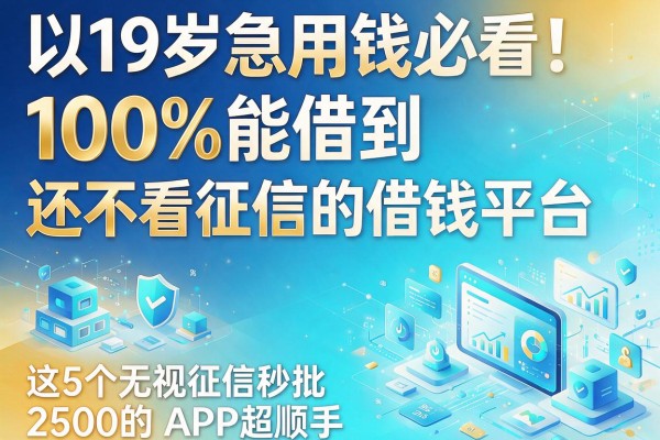 19岁急用钱必看!100%能借到还不看征信的借钱平台,这5个无视征信秒批2500的APP超顺手
