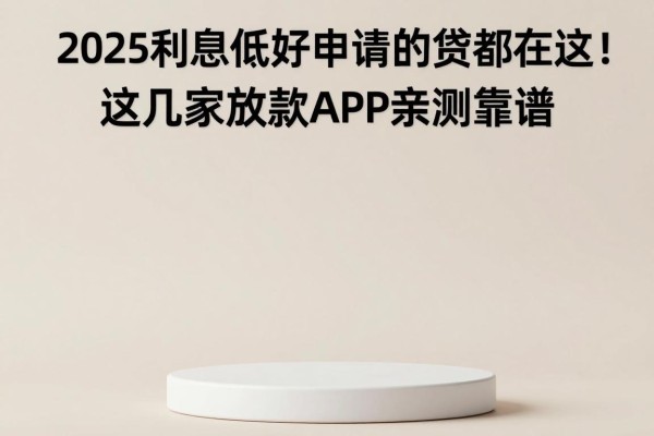 2025利息低好申请的网贷都在这!这几家秒放款APP亲测靠谱