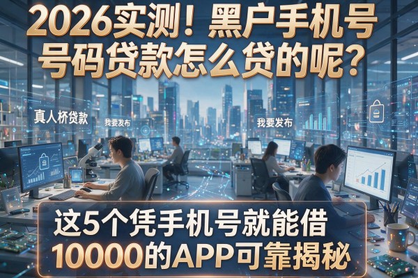 2026实测!黑户手机号码贷款怎么贷的呢?这5个凭手机号就能借10000的APP可靠揭秘