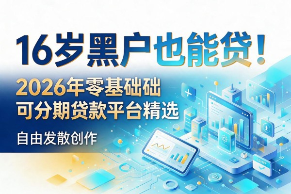 16岁黑户也能贷！2026年零基础可分期贷款平台精选