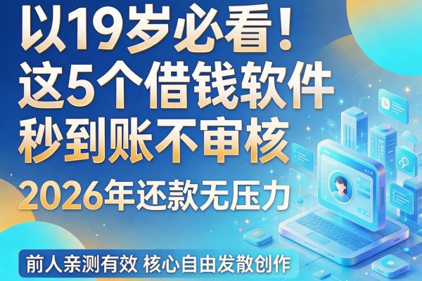 19岁必看!这5个借钱软件秒到账不审核,2026年还款无压力,前人亲测有效