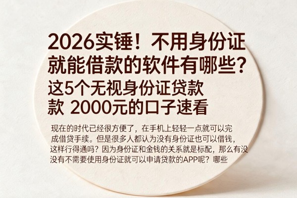 2026实锤!不用身份证就能借款的软件有哪些?这5个无视身份证贷款2000元的口子速看