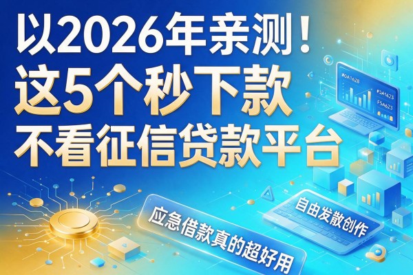 2026年亲测！这5个秒下款不看征信贷款平台，应急借款秒放款真的超好用