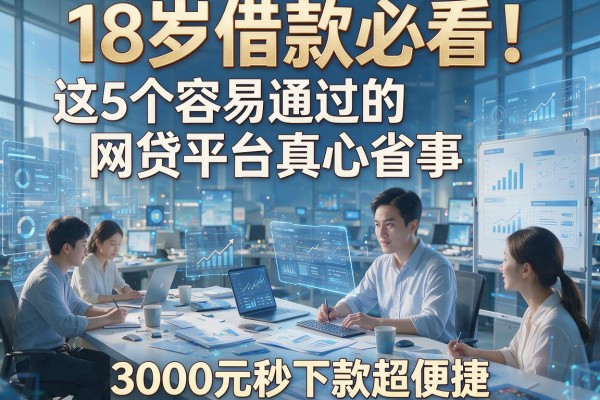 18岁借款必看！这5个容易通过的网贷平台真心省事，3000元秒下款超便捷
