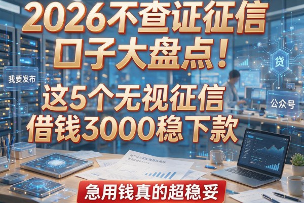 2026不查证征信口子大盘点！这5个无视征信借钱3000稳下款，急用钱真的超稳妥