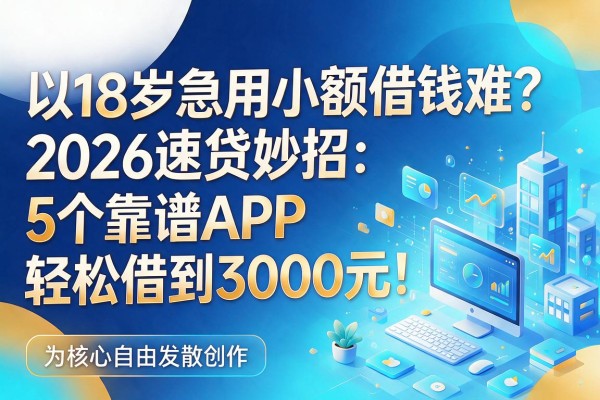 18岁急用小额借钱难？2026速贷妙招：5个靠谱APP轻松借到3000元！