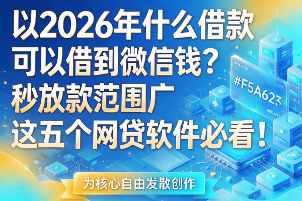 2026年什么借款可以借到微信钱?秒放款范围广,这五个网贷软件必看!