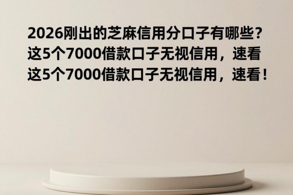 2026刚出的芝麻信用分口子有哪些？这5个7000借款口子无视信用，速看！