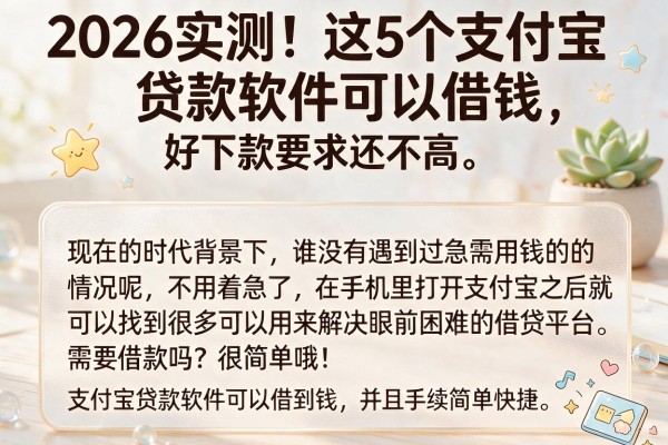 2026实测！这5个支付宝贷款软件可以借钱，好下款要求还不高