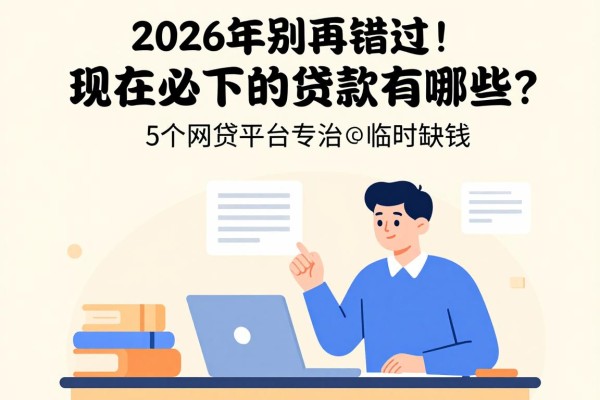 2026年别再错过！现在必下的贷款有哪些？这5个网贷平台专治临时缺钱