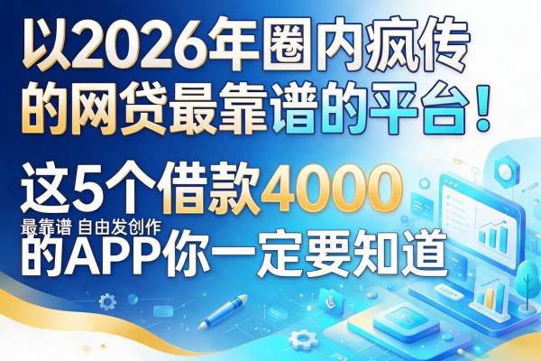 2026年圈内疯传的网贷最靠谱的平台！这5个借款4000最靠谱的APP你一定要知道
