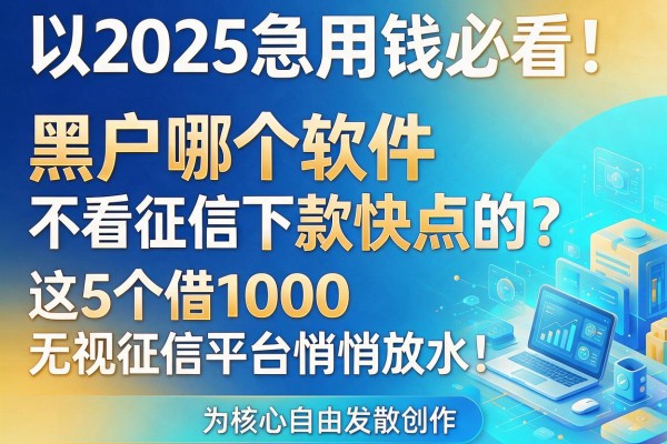 2025急用钱必看!黑户哪个软件不看征信下款快点的?这5个借1000无视征信平台悄悄放水!