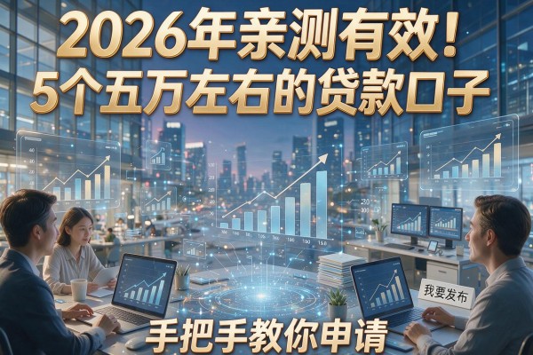 2026年亲测有效！5个五万左右的贷款口子，手把手教你申请