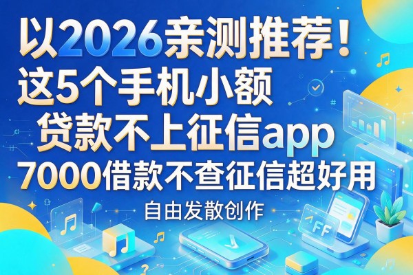 2026亲测推荐!这5个手机小额贷款不上征信app,7000借款不查征信超好用