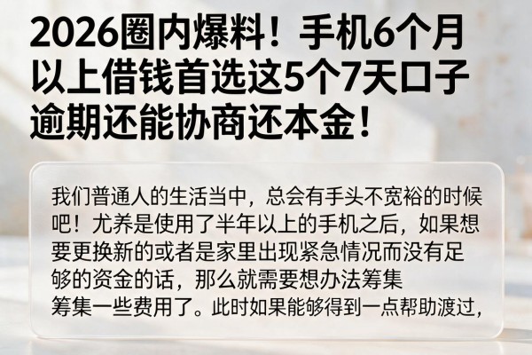 2026圈内爆料!手机6个月以上借钱首选这5个7天口子,逾期还能协商还本金!