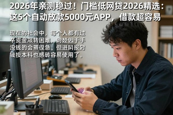 2026年亲测稳过！门槛低网贷2026精选：这5个自动放款5000元APP，借款超容易