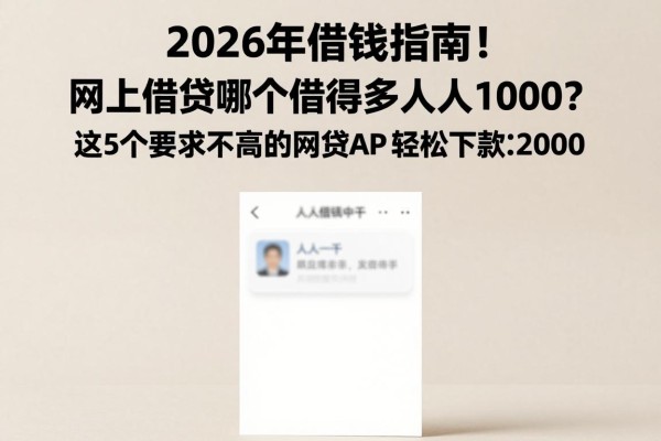 2026年借钱指南!网上借钱哪个借得多人人1000?这5个要求不高的网贷APP轻松下款2000