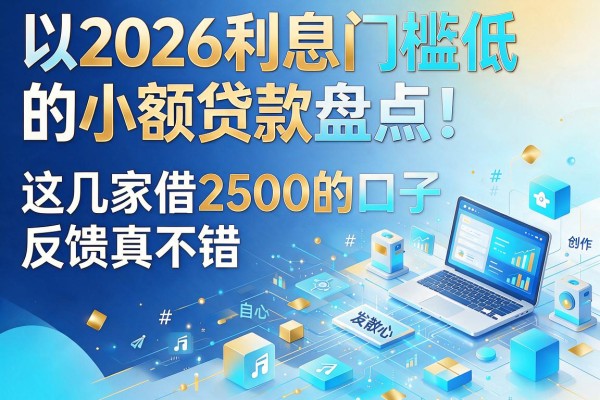 2026利息门槛低的小额贷款盘点!这几家借2500的口子反馈真不错