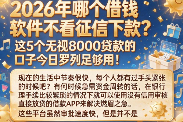 2026年哪个借钱软件不看征信下款？这5个无视8000贷款的口子今日罗列足够用！