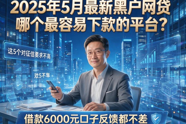 2025年5月最新黑户网贷哪个最容易下款的平台？这5个对征信要求不高、借款6000元口子反馈都不差！
