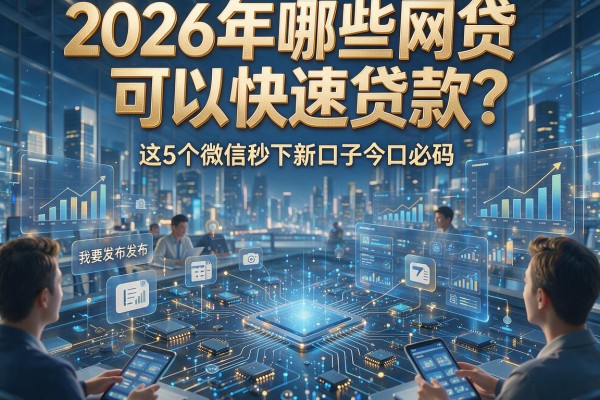 2026年哪些网贷可以快速贷款?这5个微信秒下新口子今日必码!