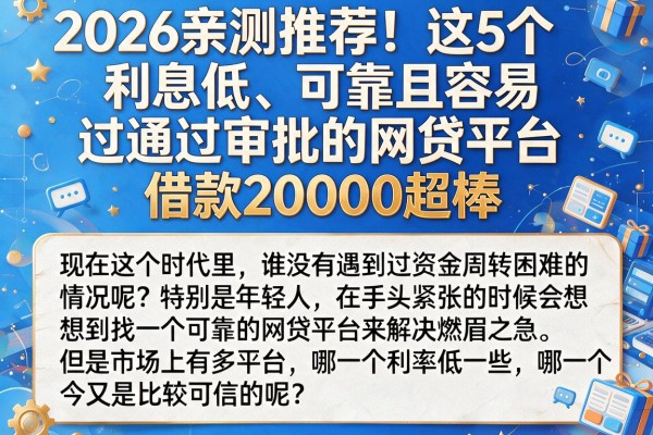 2026亲测推荐！这5个利息低、可靠且容易通过审批的网贷平台，借款20000超棒