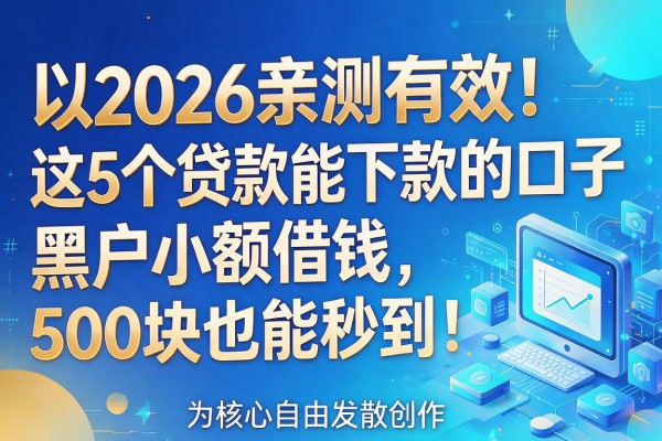 2026亲测有效！这5个贷款能下款的口子，黑户小额借钱500块也能秒到！