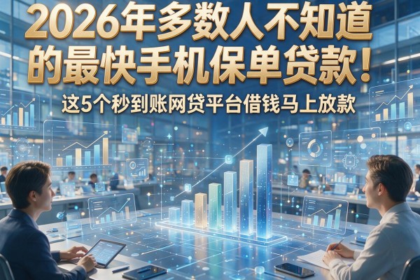 2026年多数人不知道的最快手机保单贷款!这5个秒到账网贷平台借钱马上放款