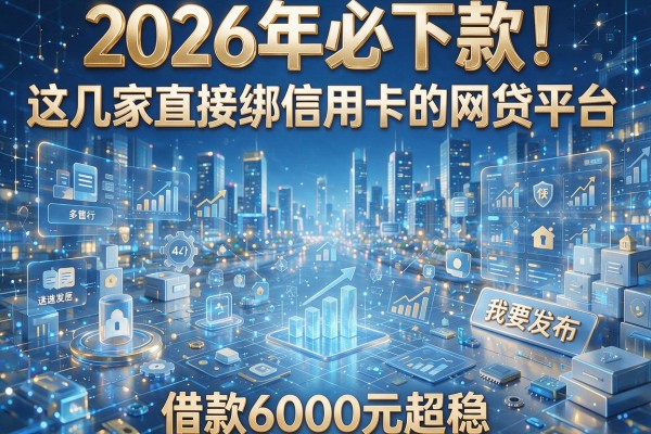 2026年必下款！这几家直接绑信用卡的网贷平台，借款6000元超稳