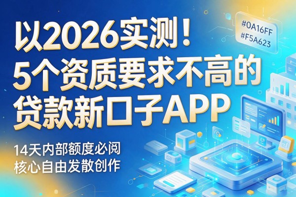2026实测！5个资质要求不高的贷款新口子APP，14天内部额度必阅