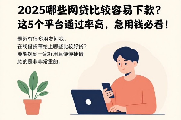 2025哪些网贷比较容易下款？这5个平台通过率高，急用钱必看！