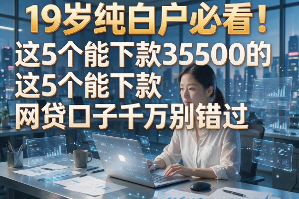 19岁纯白户必看!这5个能下款3500的网贷口子千万别错过