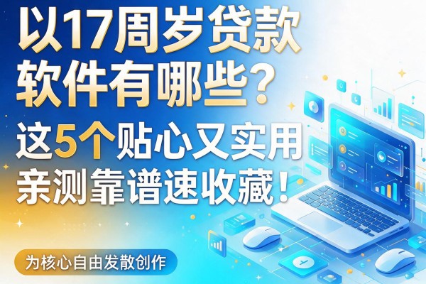 17周岁贷款软件有哪些?这5个贴心又实用,亲测靠谱速收藏!