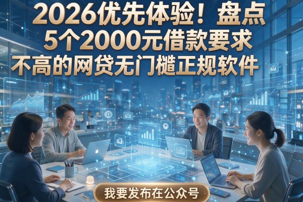 2026优先体验！盘点5个2000元借款要求不高的网贷无门槛正规软件