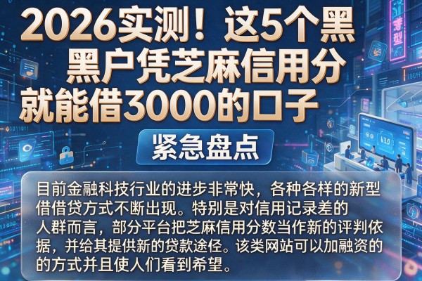 2026实测!这5个黑户凭芝麻信用分就能借3000的口子,紧急盘点