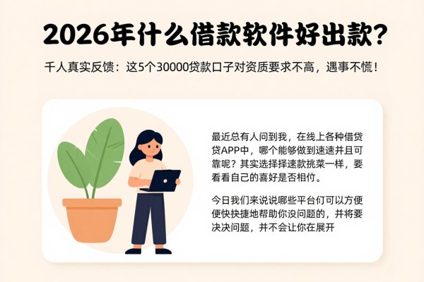2026年什么借款软件好出款?千人真实反馈:这5个30000贷款口子对资质要求不高,遇事不慌!