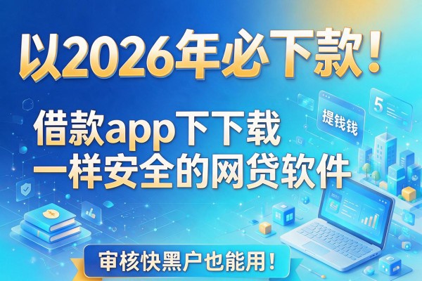 2026年必下款!盘点5个类似提钱花借款app下载一样安全的网贷软件,审核快黑户也能用!
