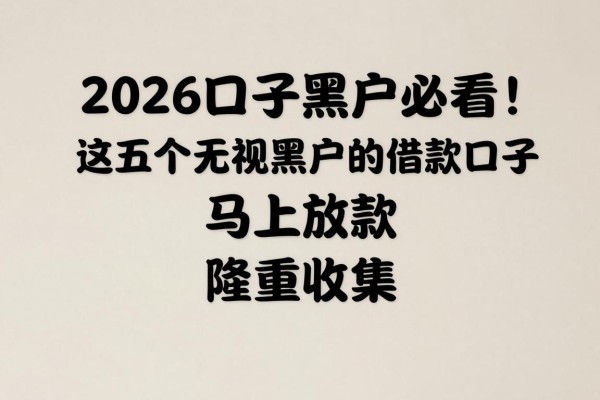 2026口子黑户必看!这五个无视黑户的借款口子马上放款,隆重收集