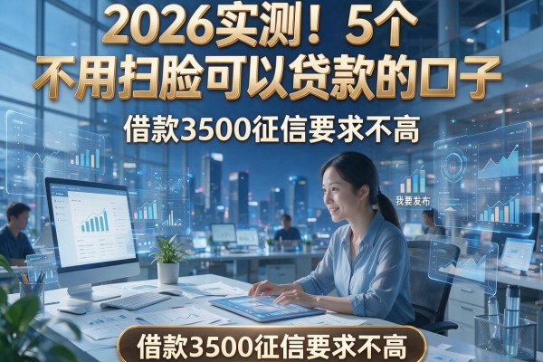 2026实测!5个不用扫脸可以贷款的口子,借款3500征信要求不高